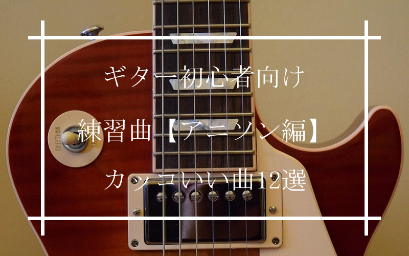 エレキギター初心者向け練習曲 アニソン編 簡単に弾ける曲10選 曲の選び方や練習方法も ギタラボ